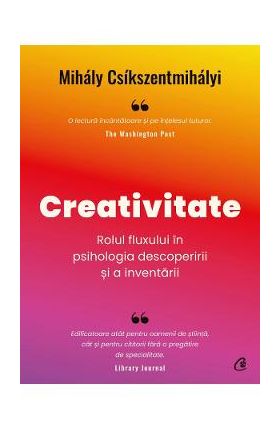 Creativitate. Rolul fluxului in psihologia descoperirii si a inventarii - Mihaly Csikszentmihalyi