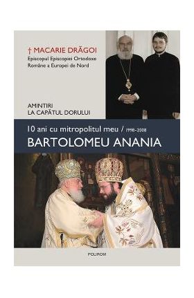 eBook 10 ani cu mitropolitul meu Bartolomeu Anania (1998-2008) - Macarie Dragoi