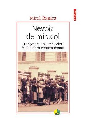 eBook Nevoia de miracol. Fenomenul pelerinajelor in Romania contemporana - Mirel Banica