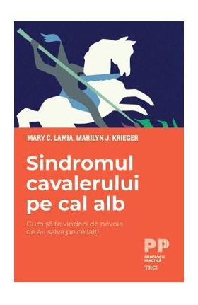 eBook Sindromul cavalerului pe cal alb. Cum sa te vindeci de nevoia de a-i salva pe ceilalti - Mary C. Lamia, Marilyn J. Krieger