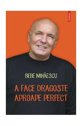 eBook A face dragoste aproape perfect. Psihoterapie experientiala pentru problema ta sexuala - Bebe Mihaescu