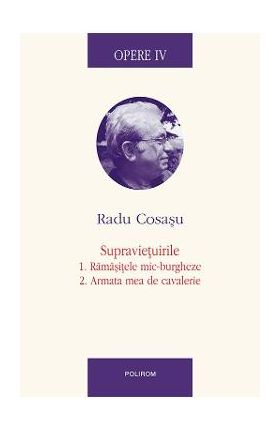 eBook Opere IV. Supravietuirile 1. Ramasitele mic-burgheze. 2. Armata mea de cavalerie - Radu Cosasu