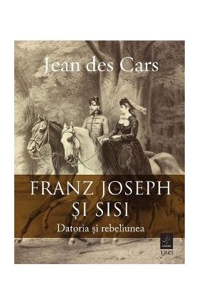 eBook Franz Joseph si Sisi. Datoria si rebeliunea - Jean des Cars