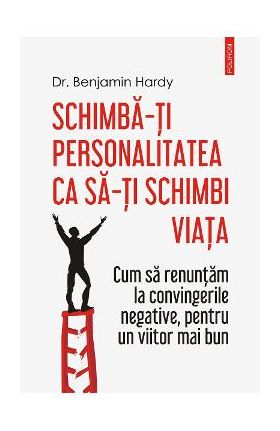 eBook Schimba-ti personalitatea ca sa-ti schimbi viata - Benjamin Hardy