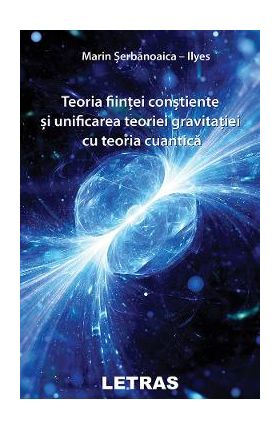 eBook Teoria fiintei constiente si unificarea teoriei gravitatiei cu teoria cuantica - Marin-Serbanoaica Ilyes