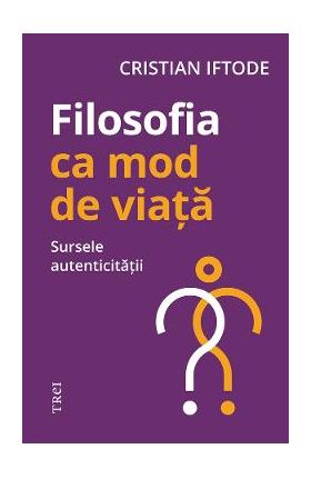 eBook Filosofia ca mod de viata. Sursele autenticitatii - Cristian Iftode