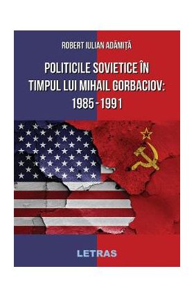 eBook Politicile Sovietice in Timpul lui Mihail Gorbaciov 1985-1991 - Robert Iulian Adamita