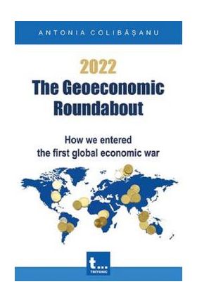 eBook 2022. The Geoeconomic Roundabout. How we entered the first global economic war - Antonia Colibasanu