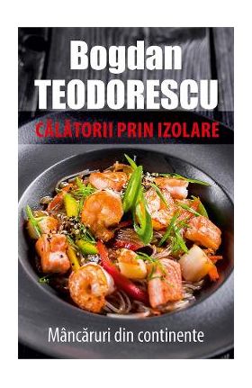 eBook Calatorii prin izolare. Mancaruri din continente - Bodgan Teodorescu