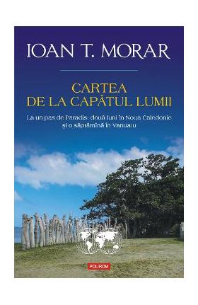 eBook Cartea de la capatul lumii La un pas de Paradis doua luni in Noua Caledonie si o saptamina in Vanuatu - Ioan T. Morar