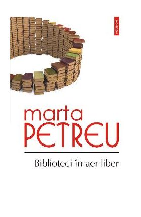 eBook Biblioteci in aer liber. Oameni, carti, amintiri - Marta Petreu