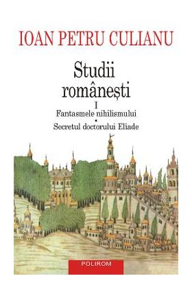 eBook Studii romanesti I. Fantasmele nihilismului, Secretul doctorului Eliade - Ioan Petru Culianu