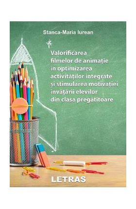 eBook Valorificarea filmelor de animatie in optimizarea activitatilor integrate si stimularea motivatiei invatarii elevilor din clasa pregatitoare - Stanca Maria Iurean