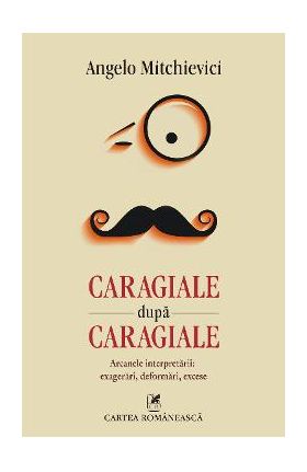 eBook Caragiale dupa Caragiale. Arcanele interpretarii. Exagerari, deformari, excese - Angelo Mitchievici