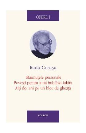 eBook Opere I Maimutele personale, Povesti pentru a-mi imblinzi iubita, Alti doi ani pe un bloc de gheata - Radu Cosasu