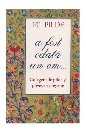 101 pilde. A fost odata un om... Culegere de pilde si povestiri crestine