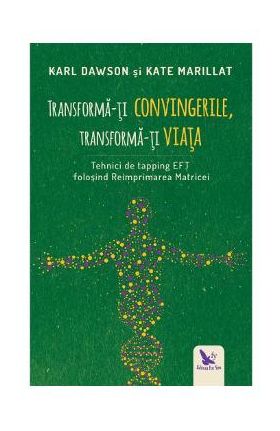 Transforma-ti convingerile, transforma-ti viata - Karl Dawson, Kate Marillat