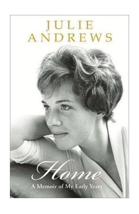 Home: A Memoir of My Early Years - Julie Andrews
