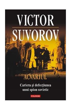 Acvariul. Cariera si defectiunea unui spion sovietic - Victor Suvorov