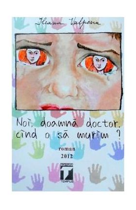 Noi, doamna doctor, cind o sa murim? - Ileana Vulpescu