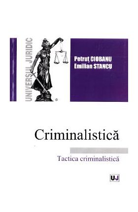 Criminalistica. Tactica criminalistica - Petrut Ciobanu