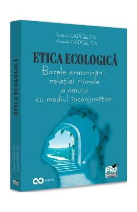 Etica ecologica. Bazele armonizarii relatiei morale a omului cu mediul inconjurator - Valeriu Capcelea, Arcadie Capcelea