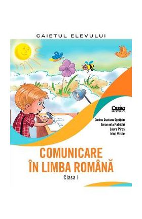 Comunicare in limba romana - Clasa 1 - Caiet - Corina Daciana Opritoiu, Emanuela Patrichi, Laura Piros, Irina Vasile