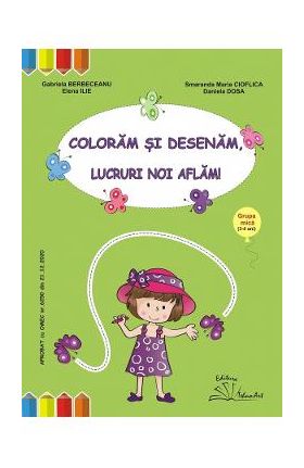 Coloram si desenam, lucruri noi aflam! Grupa mica - Gabriela Berbeceanu, Smaranda Maria Cioflica, Elena Ili, Daniela Dosa