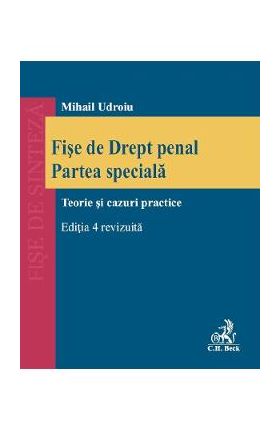 Fise de drept penal. Partea speciala. Teorie si cazuri practice Ed.4 - Mihail Udroiu