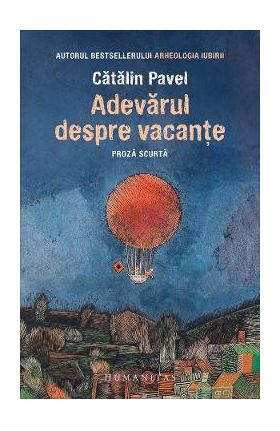 Adevarul despre vacante. Proza scurta - Catalin Pavel