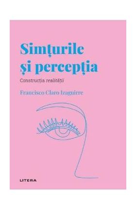Descopera psihologia. Simturile si perceptia - Francisco Claro Izaguirre