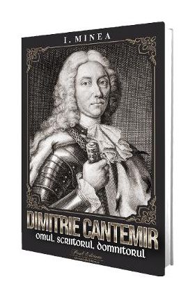 Dimitrie Cantemir. Omul, scriitorul, domnitorul - Ilie Minea