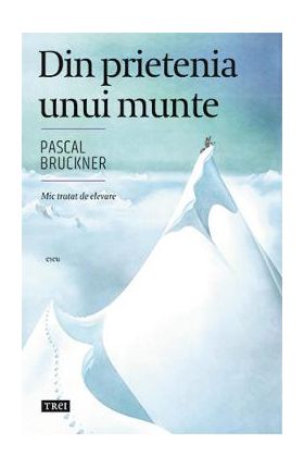 Din prietenia unui munte - Pascal Bruckner