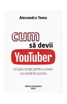 Cum sa devii Youtuber. 10 pasi simpli pentru a avea un canal de succes - Alexandru Toma