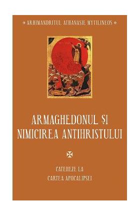 Armaghedonul si nimicirea antihristului. Cateheze la Cartea Apocalipsei - Athanasie Mytilineos
