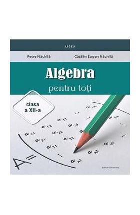 Algebra pentru toti - Clasa 12 - Petre Nachila, Catalin Eugen Nachila