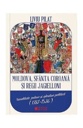 Moldova, Sfanta coroana si Regii Jagielloni - Liviu Pilat