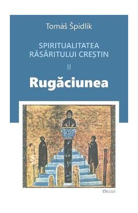 Spritualitatea rasaritului crestin Vol.2 Rugaciunea - Tomas Spidlik