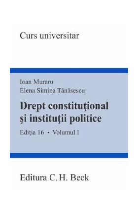 Drept constitutional si institutii politice Vol.1 Ed.16 - Ioan Muraru, Elena Simina Tanasescu