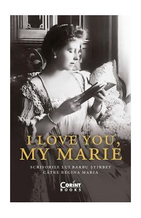 I love you, my Marie. Scrisorile lui Barbu Stirbey catre Regina Maria