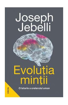 Evolutia mintii. O istorie a creierului uman - Joseph Jebelli