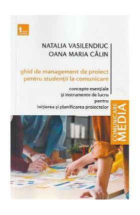 Ghid de management de proiect pentru studentii la comunicare - Natalia Vasilendiuc, Oana Calin