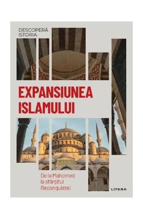 Descopera istoria. Expansiunea Islamului. De la Mahomed la sfarsitul Reconquistei - Maria Ayguade