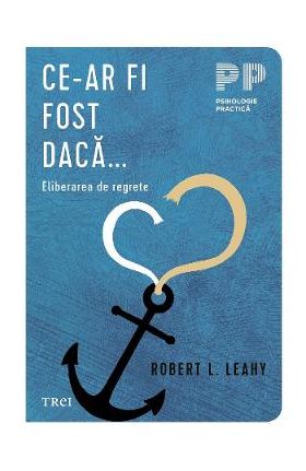 Ce-ar fi fost daca. Eliberarea de regrete - Robert L. Leahy