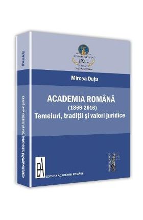 Academia romana (1866-2016). Temeiuri, traditii si valori juridice - Mircea Dutu