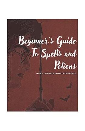 Beginner's Guide to Spells and Potions With Illustrated Wand Movements - Mark J. Thompson