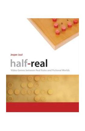 Half–Real: Video Games between Real Rules and Fictional Worlds - Jesper Juul