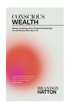 Conscious Wealth: Money, Investing, and a Financial Awakening for the Person Who Has It All - Brandon Hatton