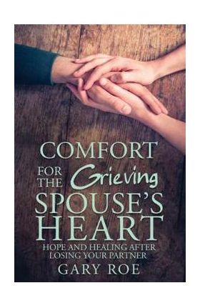 Comfort for the Grieving Spouse's Heart - Gary Roe