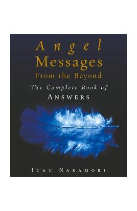 Angel Messages from the Beyond: The Complete Book of Answers - Juan Nakamori